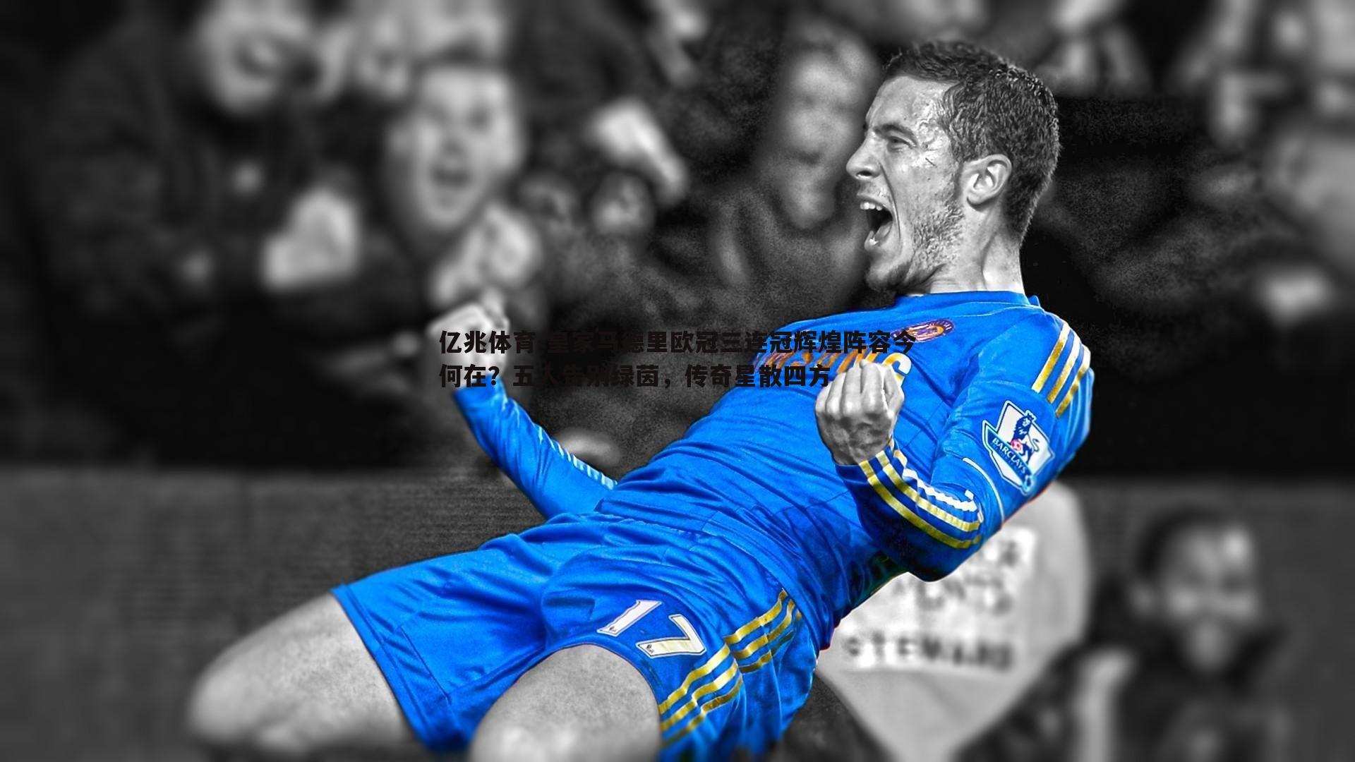 皇家马德里欧冠三连冠辉煌阵容今何在？五人告别绿茵，传奇星散四方